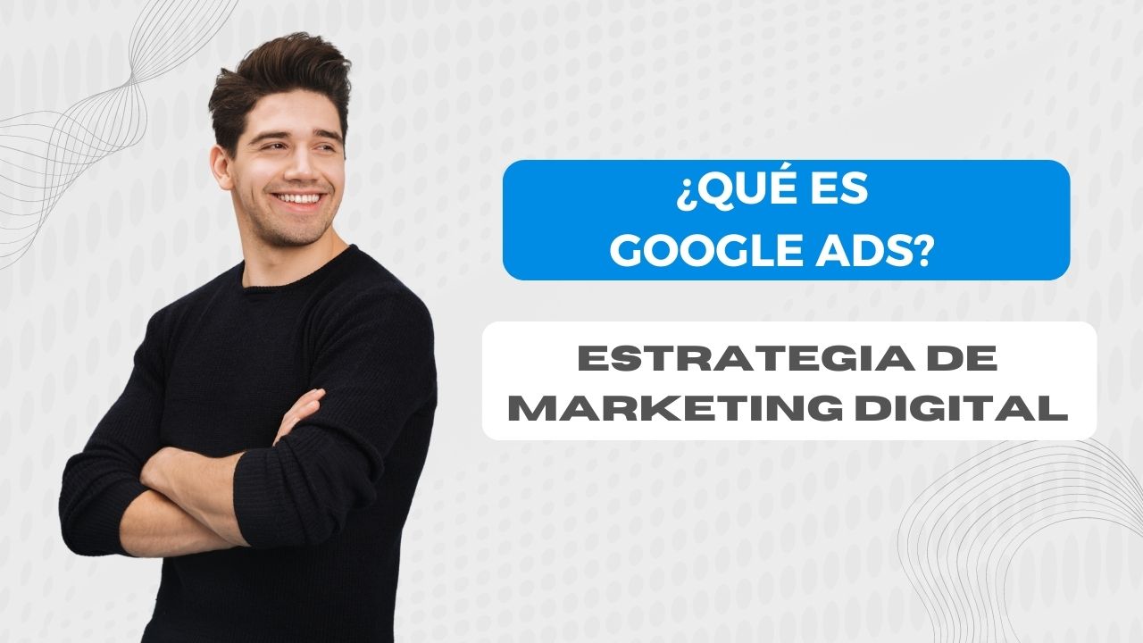 ¿Qué es Google Ads? Estrategia de Marketing Digital En Chile